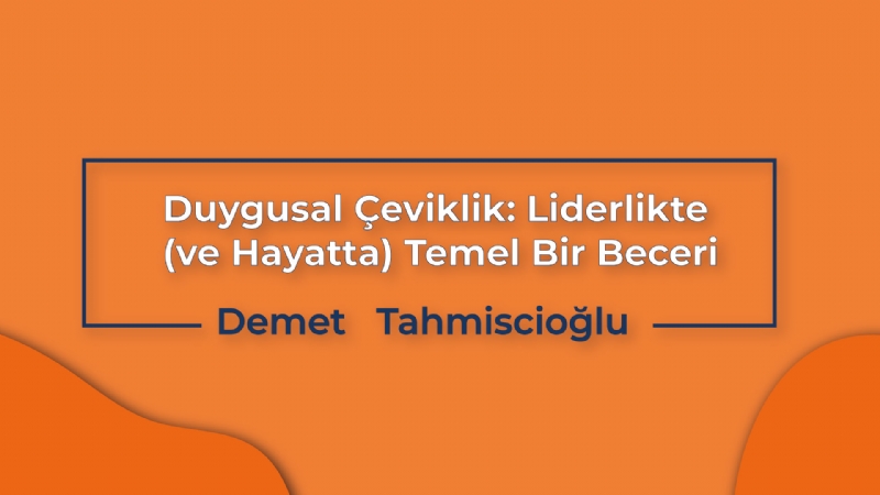 Duygusal Çeviklik: Liderlikte (ve Hayatta) Temel Bir Beceri